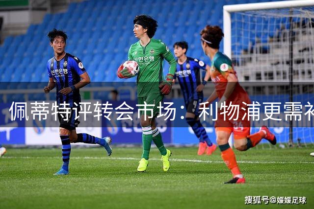 佩蒂特评转会市场：利物浦更需补强边路 枪手引援已到位
