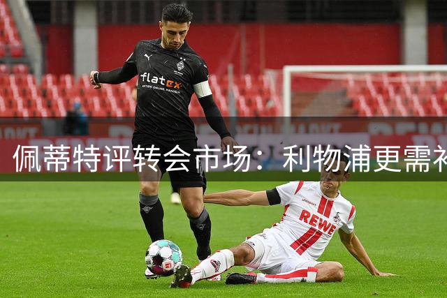 佩蒂特评转会市场：利物浦更需补强边路 枪手引援已到位