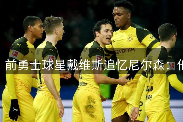 前勇士球星戴维斯追忆尼尔森：他让我们相信"黑八奇迹"绝非偶然