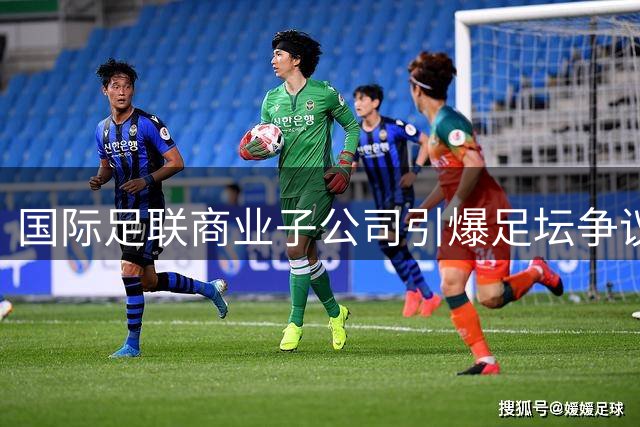 国际足联商业子公司引爆足坛争议 欧洲多国威胁抵制世界杯