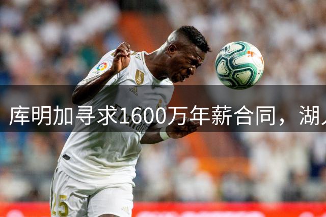 库明加寻求1600万年薪合同，湖人骑士成潜在下家争夺战主角