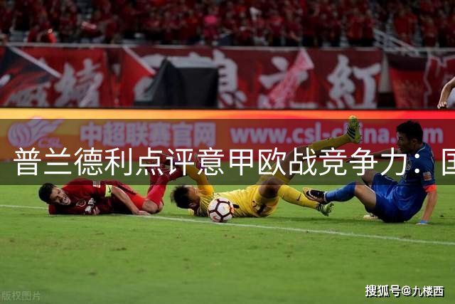 普兰德利点评意甲欧战竞争力：国米领跑 两强蓄势待发