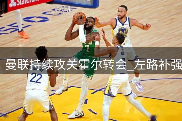 曼联持续攻关霍尔转会 左路补强成夏窗重点