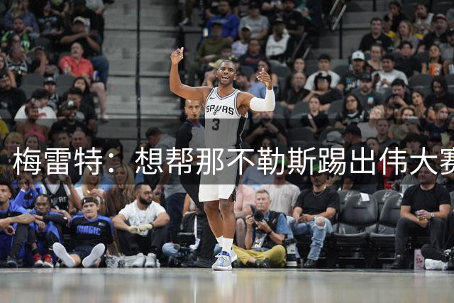 梅雷特：想帮那不勒斯踢出伟大赛季，在欧冠中尽可能走得更远