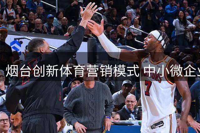 烟台创新体育营销模式 中小微企业零门槛共享顶级赛事流量