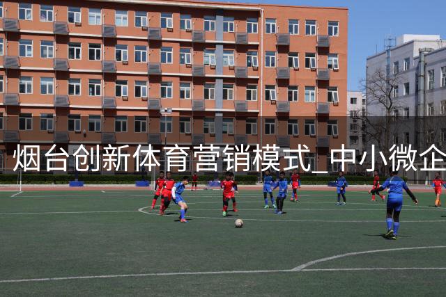 烟台创新体育营销模式 中小微企业零门槛共享顶级赛事流量