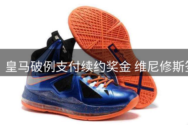 皇马破例支付续约奖金 维尼修斯签下8年长约