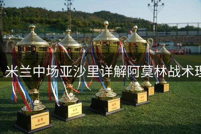 米兰中场亚沙里详解阿莫林战术理念 期待与莫德里奇共创辉煌