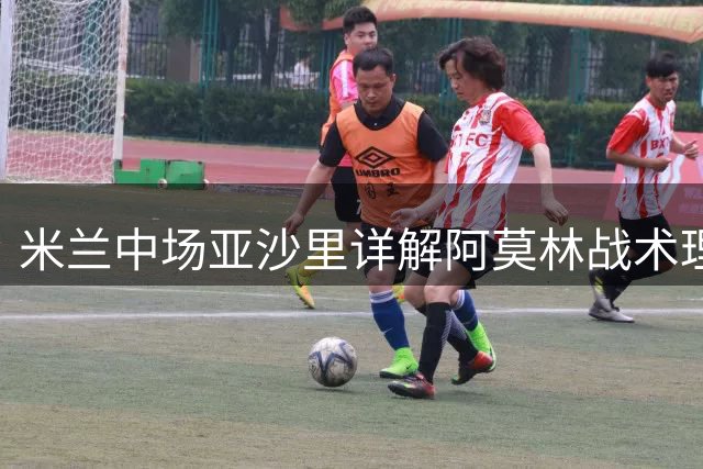 米兰中场亚沙里详解阿莫林战术理念 期待与莫德里奇共创辉煌