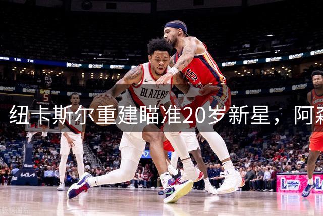 纽卡斯尔重建瞄准20岁新星，阿森纳暂居领跑位置