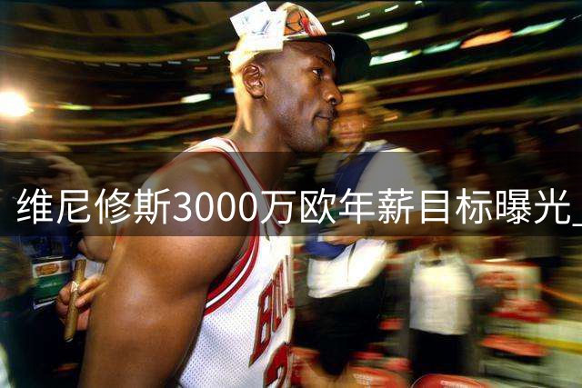 维尼修斯3000万欧年薪目标曝光 与皇马续约谈判陷入僵局