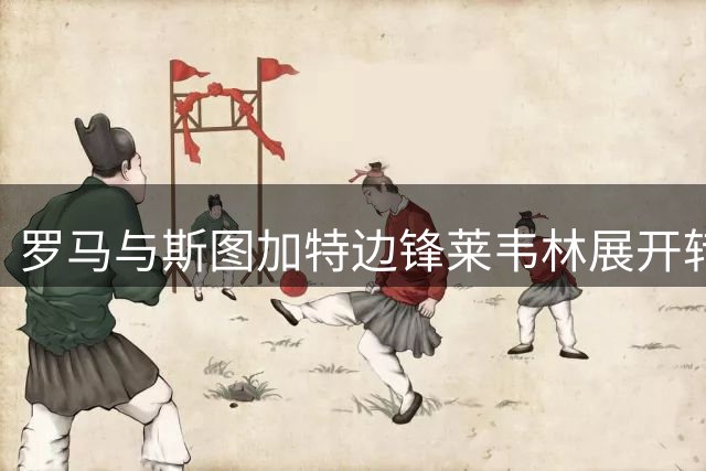 罗马与斯图加特边锋莱韦林展开转会洽谈