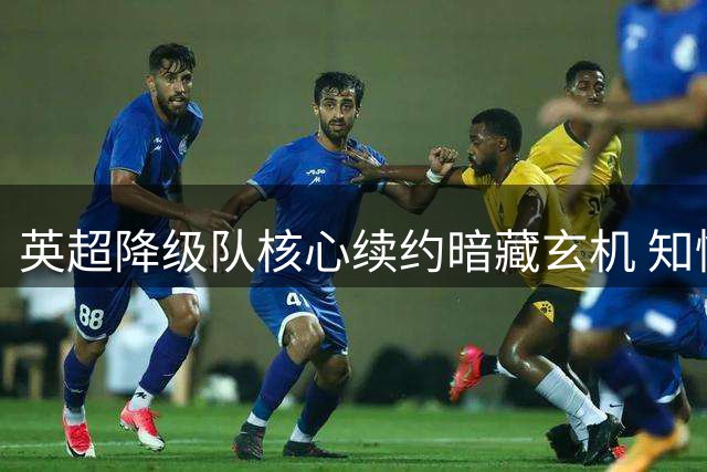 英超降级队核心续约暗藏玄机 知情人曝鲍文合同含特殊条款