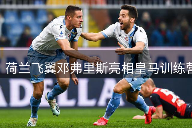 荷兰飞翼邓弗里斯亮相皇马训练营 右路竞争格局生变
