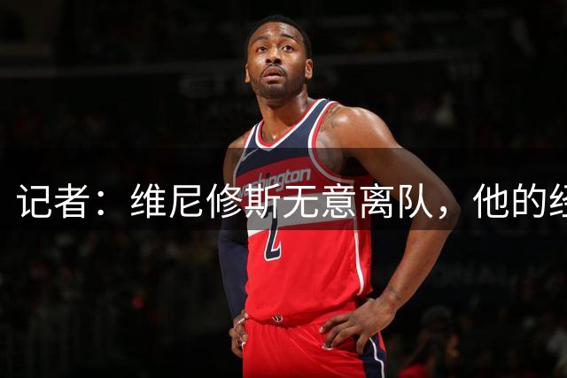 记者：维尼修斯无意离队，他的经纪人处理续约谈判非常出色