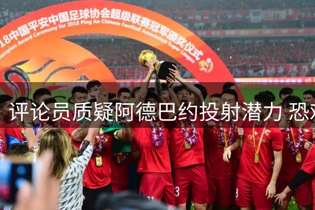 评论员质疑阿德巴约投射潜力 恐难适配字母哥体系