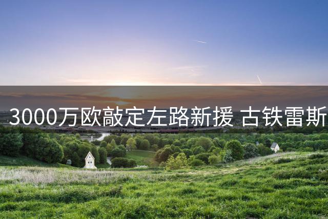 3000万欧敲定左路新援 古铁雷斯成勒沃库森今夏首签